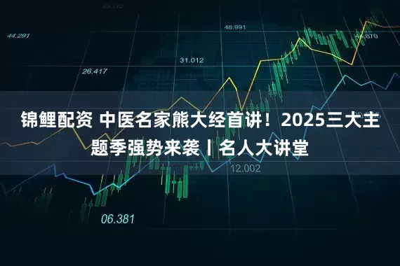 锦鲤配资 中医名家熊大经首讲！2025三大主题季强势来袭丨名人大讲堂