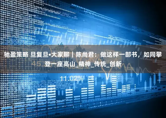 驰盈策略 旦复旦•大家聊｜陈尚君：做这样一部书，如同攀登一座高山_精神_传统_创新