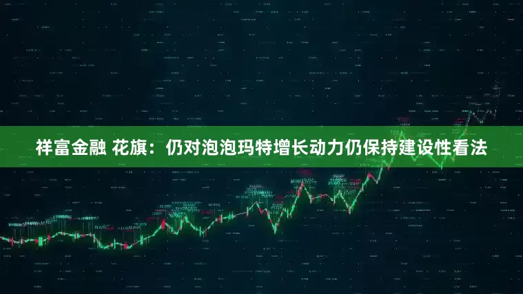 祥富金融 花旗：仍对泡泡玛特增长动力仍保持建设性看法