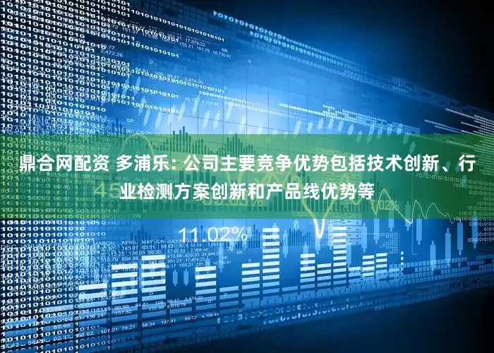 鼎合网配资 多浦乐: 公司主要竞争优势包括技术创新、行业检测方案创新和产品线优势等