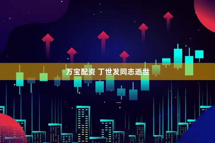 万宝配资 丁世发同志逝世