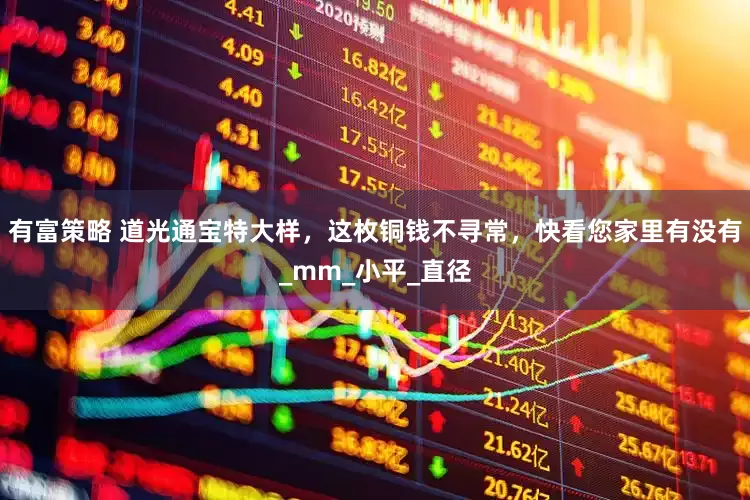 有富策略 道光通宝特大样，这枚铜钱不寻常，快看您家里有没有_mm_小平_直径