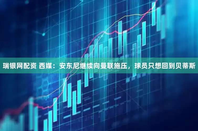 瑞银网配资 西媒：安东尼继续向曼联施压，球员只想回到贝蒂斯