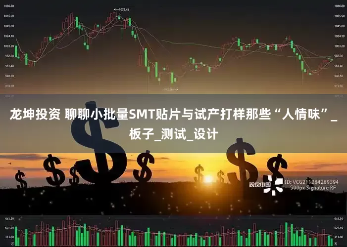 龙坤投资 聊聊小批量SMT贴片与试产打样那些“人情味”_板子_测试_设计