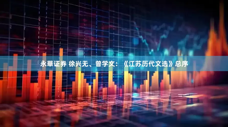 永華证券 徐兴无、曾学文：《江苏历代文选》总序