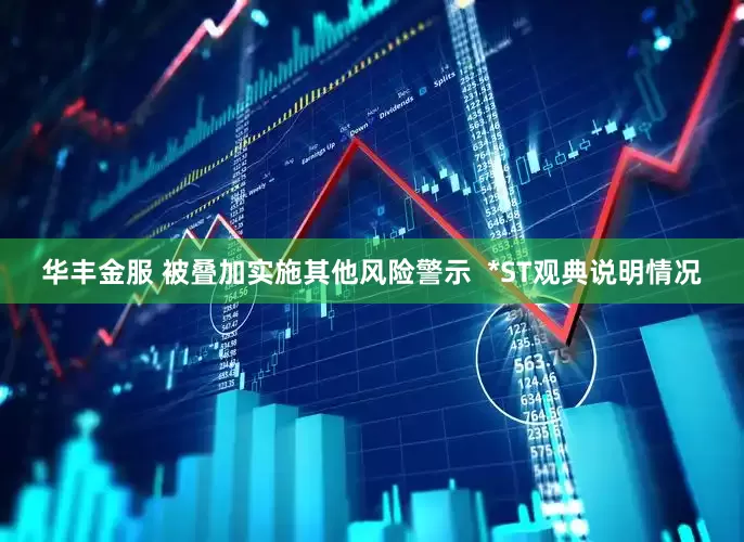 华丰金服 被叠加实施其他风险警示  *ST观典说明情况