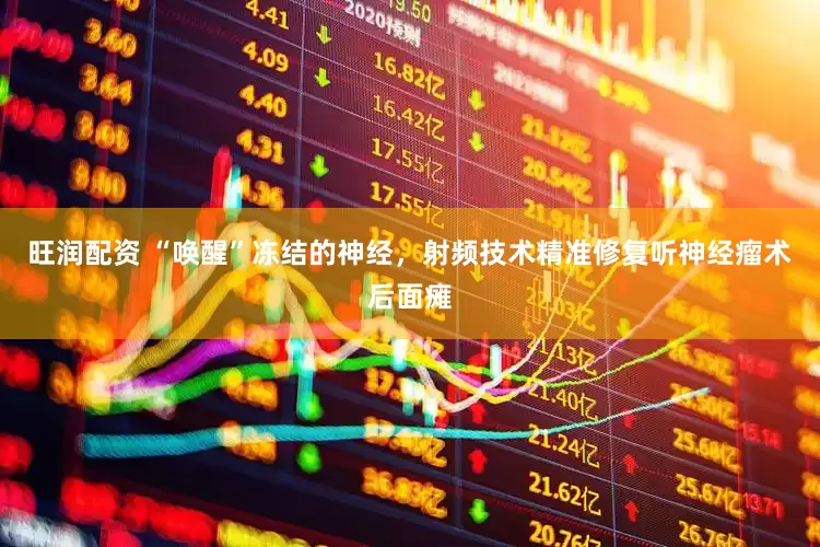 旺润配资 “唤醒”冻结的神经，射频技术精准修复听神经瘤术后面瘫