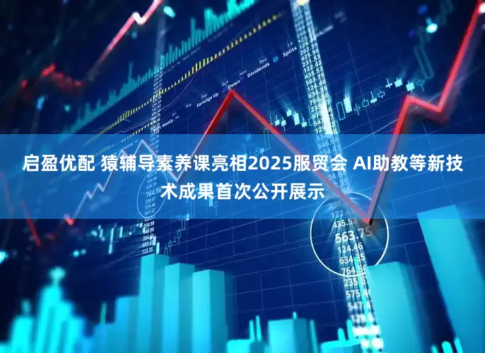 启盈优配 猿辅导素养课亮相2025服贸会 AI助教等新技术成果首次公开展示