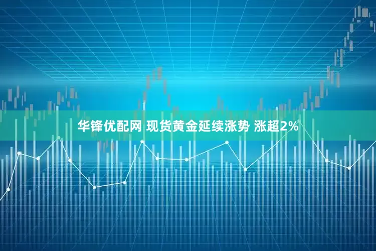 华锋优配网 现货黄金延续涨势 涨超2%