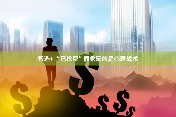 智选+ “已抢空”假象玩的是心理战术