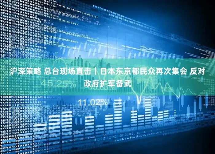 沪深策略 总台现场直击｜日本东京都民众再次集会 反对政府扩军备武