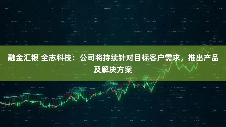 融金汇银 全志科技：公司将持续针对目标客户需求，推出产品及解决方案