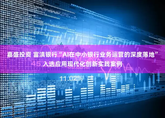 嘉盛投资 富滇银行“AI在中小银行业务运营的深度落地”入选应用现代化创新实践案例