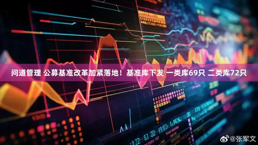 问道管理 公募基准改革加紧落地！基准库下发 一类库69只 二类库72只